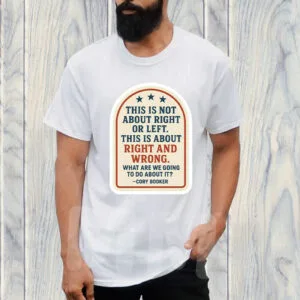 This Is Not About Right Or Left, This Is About Right And Wrong, What Are We Going To Do About It? Cory Booker T-Shirt