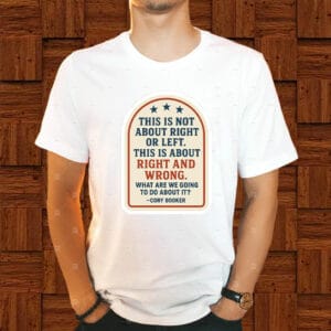 This Is Not About Right Or Left, This Is About Right And Wrong, What Are We Going To Do About It? Cory Booker T-Shirt